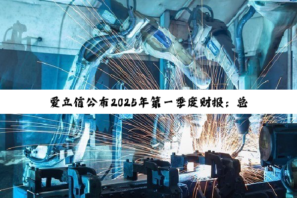 爱立信公布2025年第一季度财报：总收入和利润率大幅增长